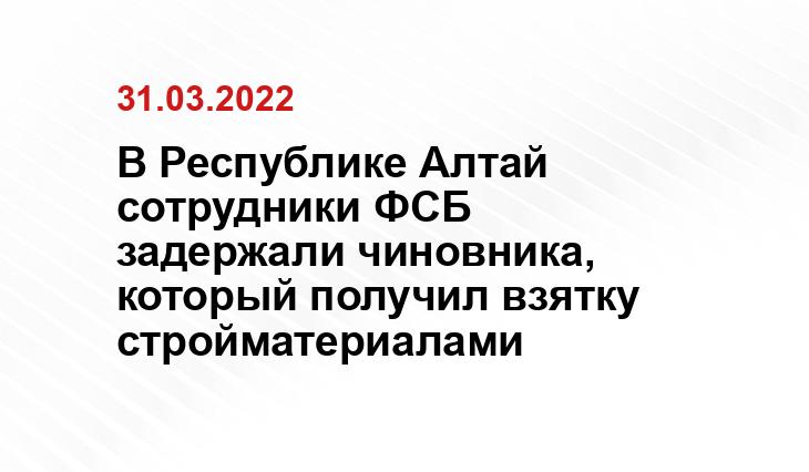 В Республике Алтай сотрудники ФСБ задержали чиновника, который получил взятку стройматериалами